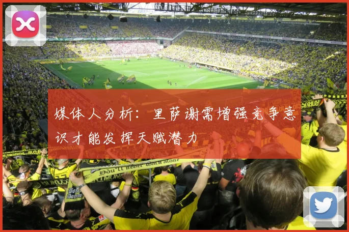 媒体人分析：里萨谢需增强竞争意识才能发挥天赋潜力